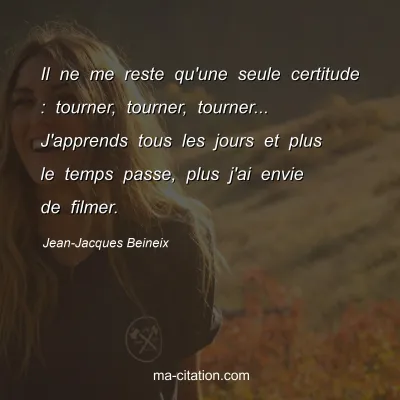 Jean-Jacques Beineix : Il ne me reste qu'une seule certitude : tourner, tourner, tourner... J'apprends tous les jours et plus le temps passe, plus j'ai envie de filmer.