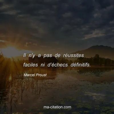 Marcel Proust : Il n'y a pas de réussites faciles ni d’échecs définitifs.