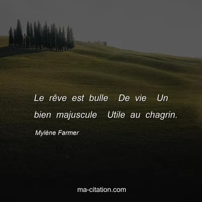 Mylène Farmer : Le rêve est bulle  De vie  Un bien majuscule  Utile au chagrin.