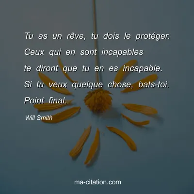 Will Smith : Tu as un rÃªve, tu dois le protÃ©ger. Ceux qui en sont incapables te diront que tu en es incapable. Si tu veux quelque chose, bats-toi. Point final.