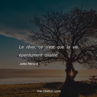 Jules Renard : Le rÃªve, ce n'est que la vie Ã©perdument dilatÃ©e.