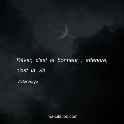 Victor Hugo : Rêver, c'est le bonheur ; attendre, c'est la vie.