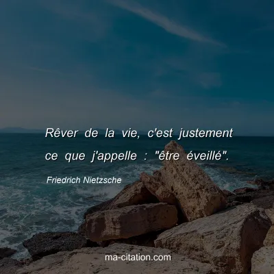 Friedrich Nietzsche : RÃªver de la vie, c'est justement ce que j'appelle : 