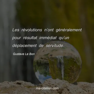 Gustave Le Bon : Les révolutions n’ont généralement pour résultat immédiat qu’un déplacement de servitude.