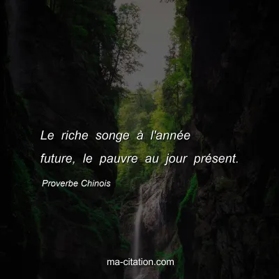 Proverbe Chinois : Le riche songe Ã  l'annÃ©e future, le pauvre au jour prÃ©sent.