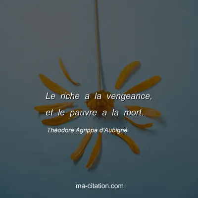 ThÃ©odore Agrippa d'AubignÃ© : Le riche a la vengeance, et le pauvre a la mort.