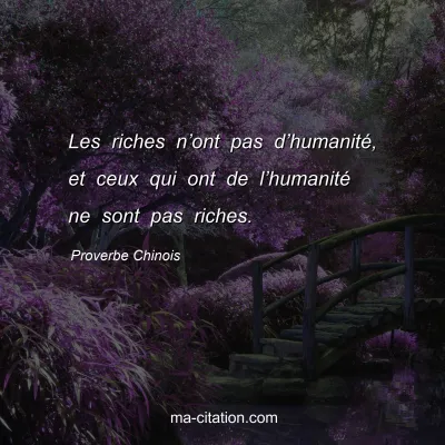 Proverbe Chinois : Les riches nâ€™ont pas dâ€™humanitÃ©, et ceux qui ont de lâ€™humanitÃ© ne sont pas riches.