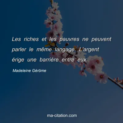 Madeleine Gérôme : Les riches et les pauvres ne peuvent parler le même langage. L'argent érige une barrière entre eux.