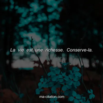 La vie est une richesse. Conserve-la.