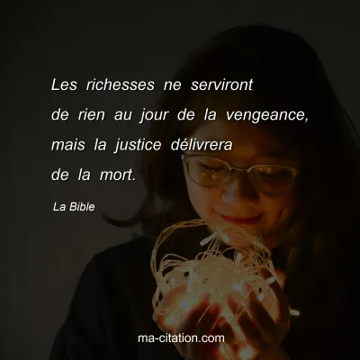 La Bible : Les richesses ne serviront de rien au jour de la vengeance, mais la justice dÃ©livrera de la mort.