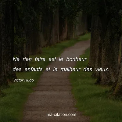 Victor Hugo : Ne rien faire est le bonheur des enfants et le malheur des vieux.
