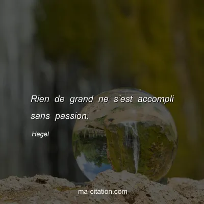 Hegel : Rien de grand ne s’est accompli sans passion.