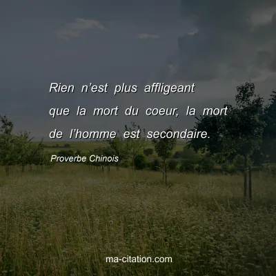Proverbe Chinois : Rien nâ€™est plus affligeant que la mort du coeur, la mort de lâ€™homme est secondaire.
