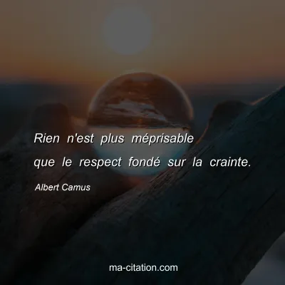 Albert Camus : Rien n'est plus méprisable que le respect fondé sur la crainte.