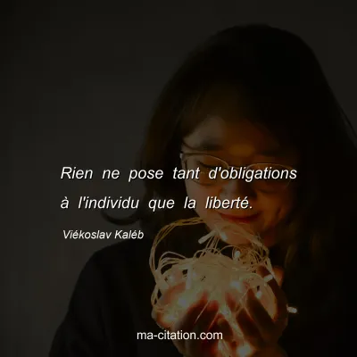ViÃ©koslav KalÃ©b : Rien ne pose tant d'obligations Ã  l'individu que la libertÃ©.