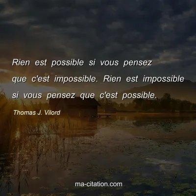 Thomas J. Vilord : Rien est possible si vous pensez que c'est impossible. Rien est impossible si vous pensez que c'est possible.
