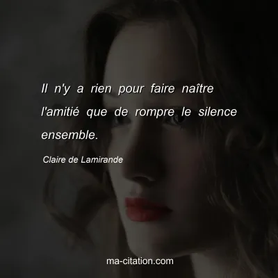 Claire de Lamirande : Il n'y a rien pour faire naître l'amitié que de rompre le silence ensemble.