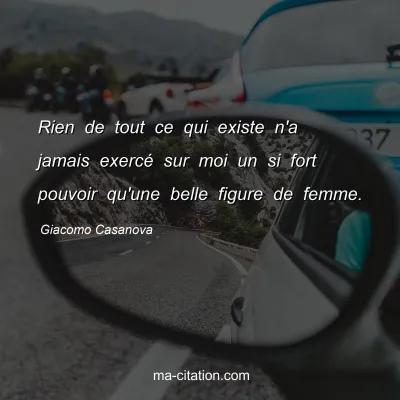 Giacomo Casanova : Rien de tout ce qui existe n'a jamais exercÃ© sur moi un si fort pouvoir qu'une belle figure de femme.