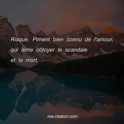 Risque. Piment bien connu de l'amour, qui aime cÃ´toyer le scandale et la mort.