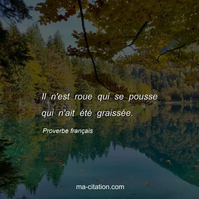 Proverbe franÃ§ais : Il n'est roue qui se pousse qui n'ait Ã©tÃ© graissÃ©e.