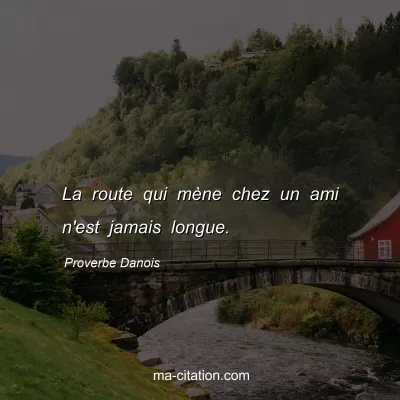 Proverbe Danois : La route qui mÃ¨ne chez un ami n'est jamais longue.