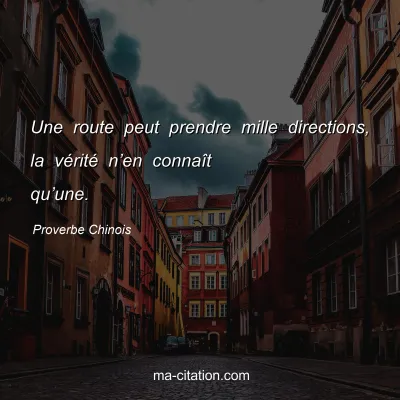 Proverbe Chinois : Une route peut prendre mille directions, la vÃ©ritÃ© nâ€™en connaÃ®t quâ€™une.