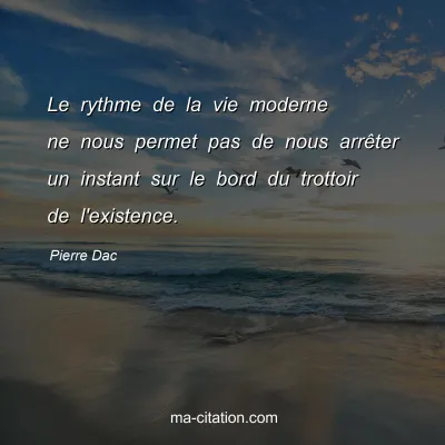 Pierre Dac : Le rythme de la vie moderne ne nous permet pas de nous arrÃªter un instant sur le bord du trottoir de l'existence.