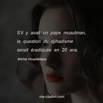 Michel Houellebecq : Sâ€™il y avait un pape musulman, la question du djihadisme serait Ã©radiquÃ©e en 20 ans.
