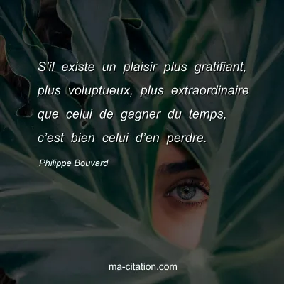 Philippe Bouvard : S’il existe un plaisir plus gratifiant, plus voluptueux, plus extraordinaire que celui de gagner du temps, c’est bien celui d’en perdre.