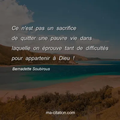 Bernadette Soubirous : Ce n'est pas un sacrifice de quitter une pauvre vie dans laquelle on éprouve tant de difficultés pour appartenir à Dieu !