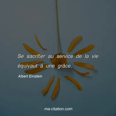 Albert Einstein : Se sacrifier au service de la vie Ã©quivaut Ã  une grÃ¢ce.