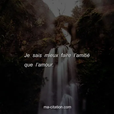 Je sais mieux faire lâ€™amitiÃ© que lâ€™amour.