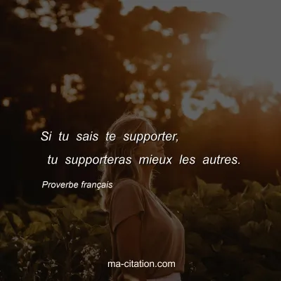 Proverbe franÃ§ais : Si tu sais te supporter,  tu supporteras mieux les autres.