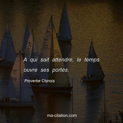 Proverbe Chinois : A qui sait attendre, le temps ouvre ses portes.