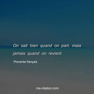 Proverbe franÃ§ais : On sait bien quand on part, mais jamais quand on revient.