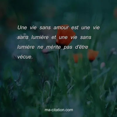Une vie sans amour est une vie sans lumiÃ¨re et une vie sans lumiÃ¨re ne mÃ©rite pas d'Ãªtre vÃ©cue.