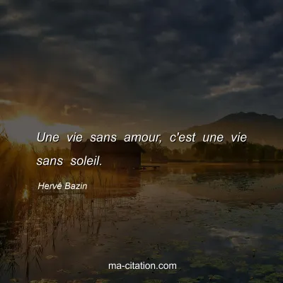 Hervé Bazin : Une vie sans amour, c'est une vie sans soleil.