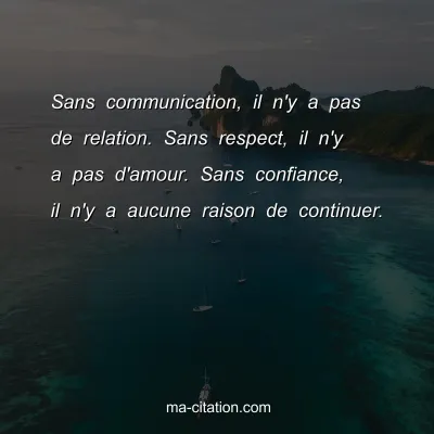 Sans communication, il n'y a pas de relation. Sans respect, il n'y a pas d'amour. Sans confiance, il n'y a aucune raison de continuer.