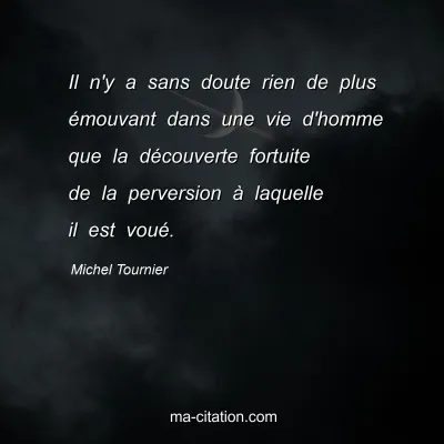 Michel Tournier : Il n'y a sans doute rien de plus émouvant dans une vie d'homme que la découverte fortuite de la perversion à laquelle il est voué.