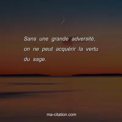 Sans une grande adversitÃ©, on ne peut acquÃ©rir la vertu du sage.