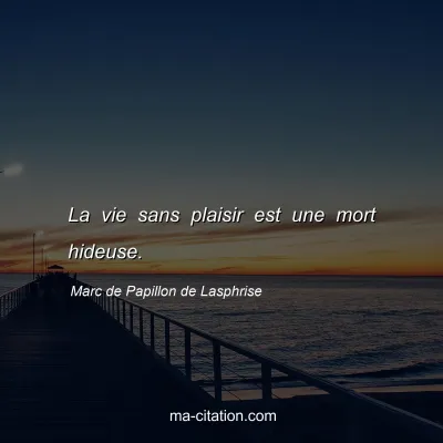 Marc de Papillon de Lasphrise : La vie sans plaisir est une mort hideuse.