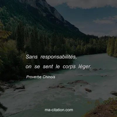 Proverbe Chinois : Sans responsabilitÃ©s, on se sent le corps lÃ©ger.