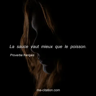 Proverbe franÃ§ais : La sauce vaut mieux que le poisson.