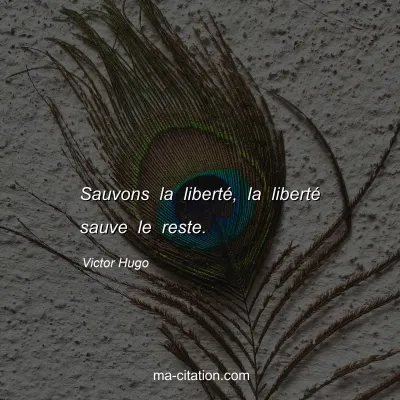 Victor Hugo : Sauvons la liberté, la liberté sauve le reste.