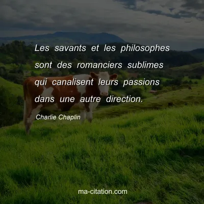 Charlie Chaplin : Les savants et les philosophes sont des romanciers sublimes qui canalisent leurs passions dans une autre direction.