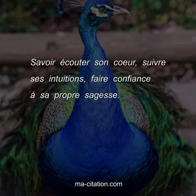 Savoir Ã©couter son coeur, suivre ses intuitions, faire confiance Ã  sa propre sagesse.