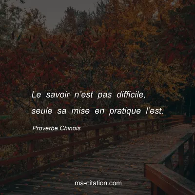 Proverbe Chinois : Le savoir nâ€™est pas difficile, seule sa mise en pratique lâ€™est.