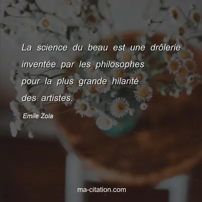 Emile Zola : La science du beau est une drôlerie inventée par les philosophes pour la plus grande hilarité des artistes.