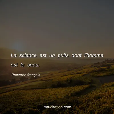 Proverbe français : La science est un puits dont l'homme est le seau.