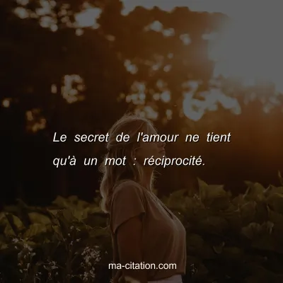 Le secret de l'amour ne tient qu'Ã  un mot : rÃ©ciprocitÃ©.